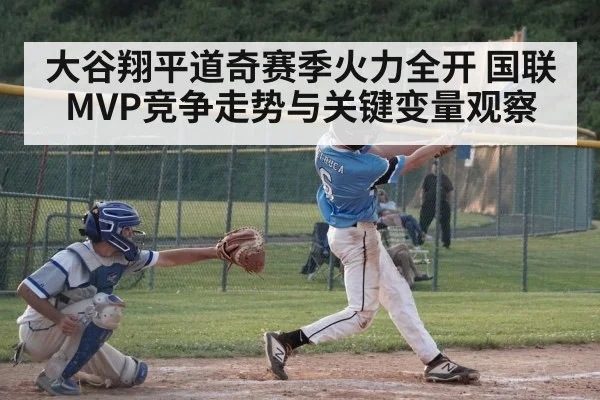 大谷翔平道奇赛季火力全开 国联MVP竞争走势与关键变量观察