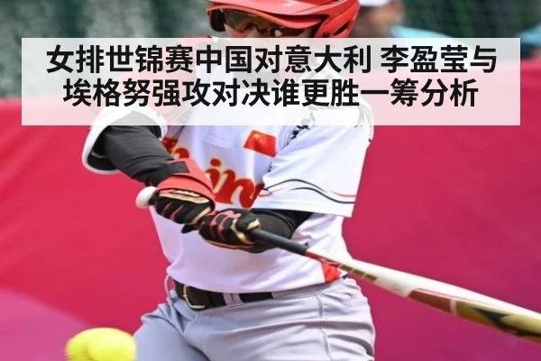 女排世锦赛中国对意大利 李盈莹与埃格努强攻对决谁更胜一筹分析
