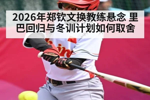 2026年郑钦文换教练悬念 里巴回归与冬训计划如何取舍